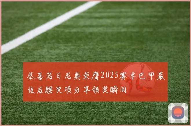 恭喜若日尼奥荣膺2025赛季巴甲最佳后腰奖项分享领奖瞬间