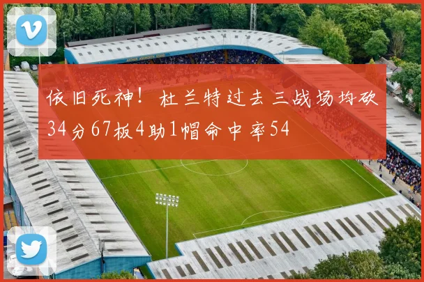 依旧死神！杜兰特过去三战场均砍34分67板4助1帽命中率54
