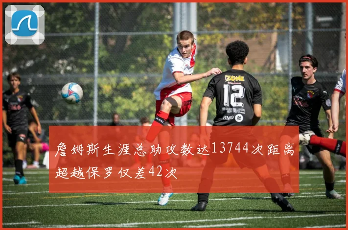 詹姆斯生涯总助攻数达13744次距离超越保罗仅差42次