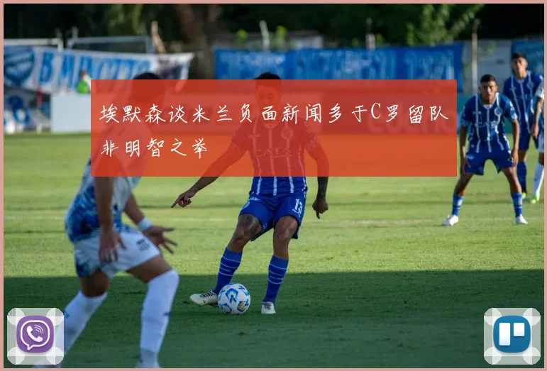 埃默森谈米兰负面新闻多于C罗留队非明智之举