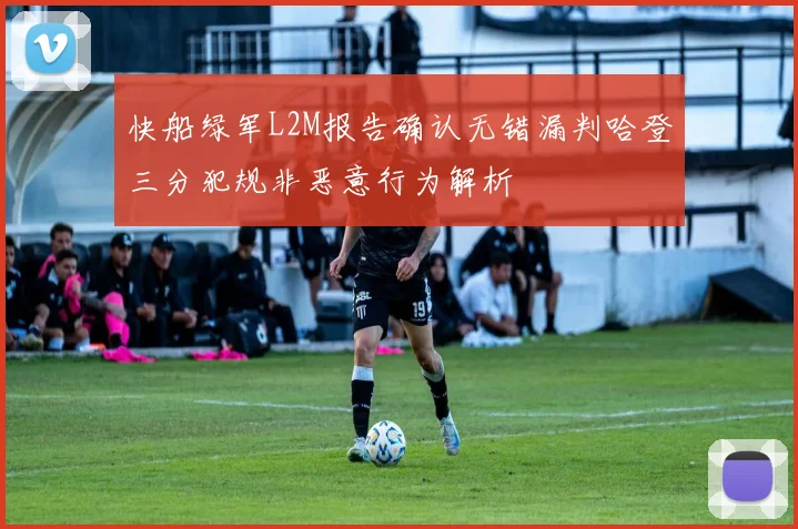 快船绿军L2M报告确认无错漏判哈登三分犯规非恶意行为解析