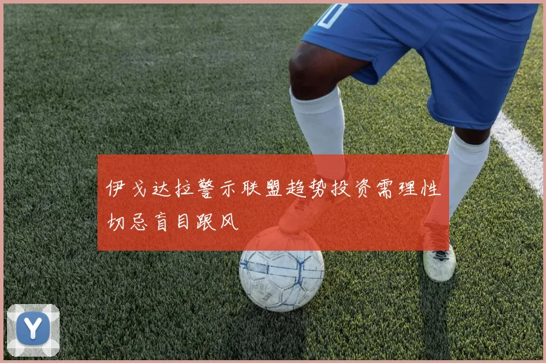 伊戈达拉警示联盟趋势投资需理性切忌盲目跟风