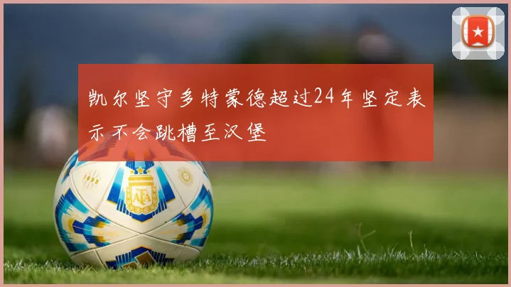 凯尔坚守多特蒙德超过24年坚定表示不会跳槽至汉堡