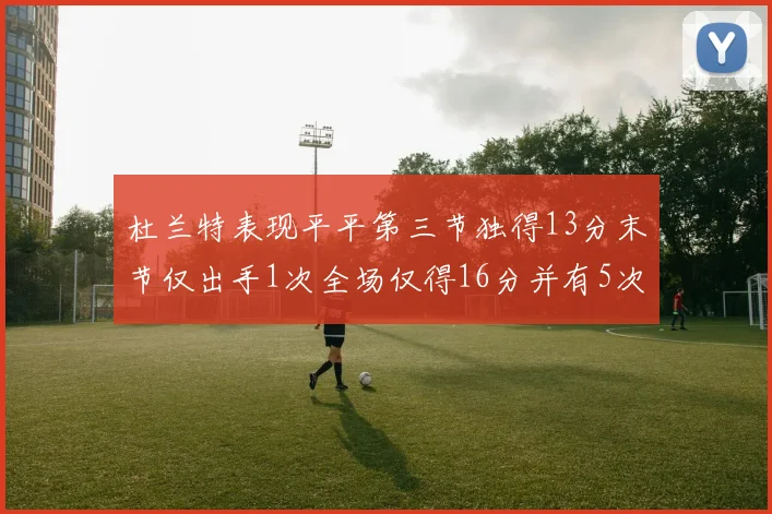杜兰特表现平平第三节独得13分末节仅出手1次全场仅得16分并有5次失误