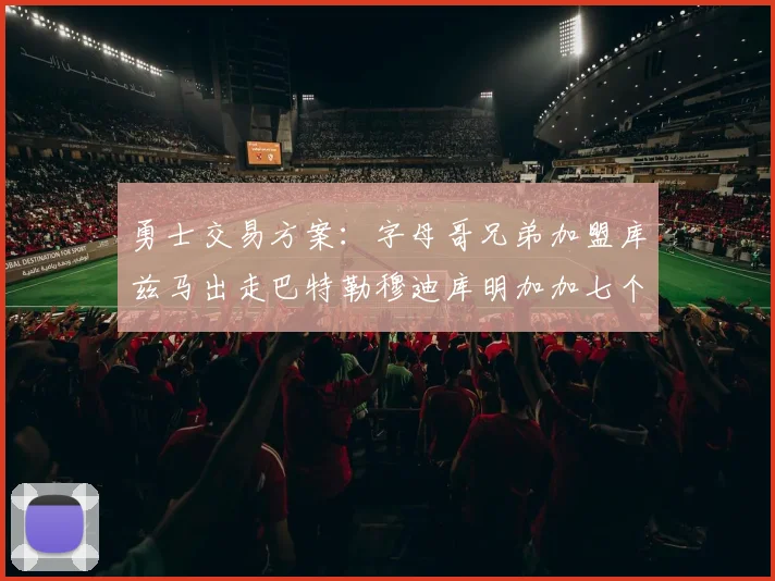 勇士交易方案：字母哥兄弟加盟库兹马出走巴特勒穆迪库明加加七个首轮选秀权