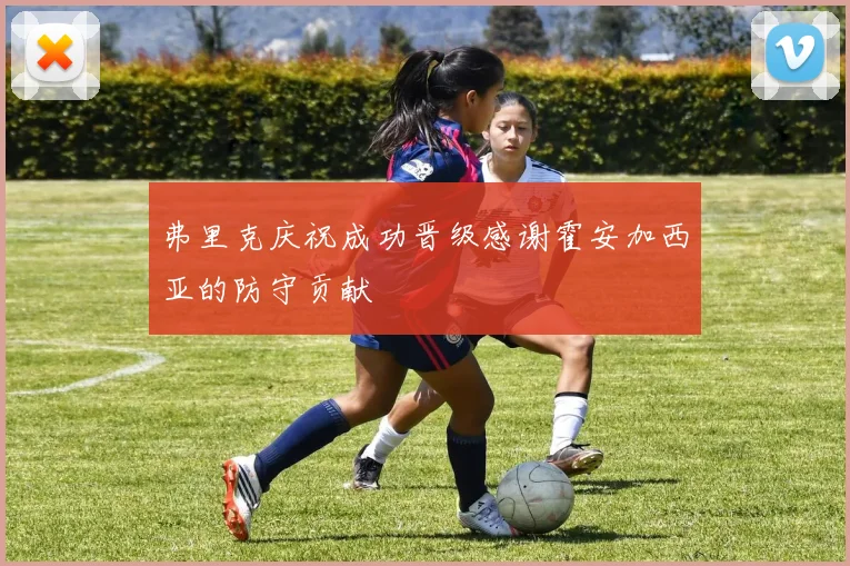 弗里克庆祝成功晋级感谢霍安加西亚的防守贡献