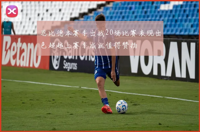 恩比德本赛季出战20场比赛表现出色超越上赛季成就值得赞扬