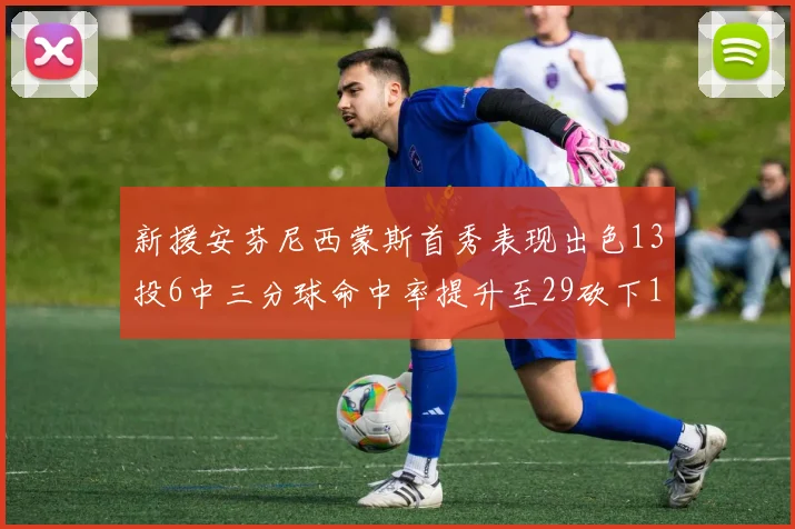 新援安芬尼西蒙斯首秀表现出色13投6中三分球命中率提升至29砍下18分3助攻