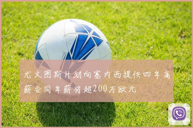 尤文图斯计划向塞内西提供四年高薪合同年薪将超200万欧元