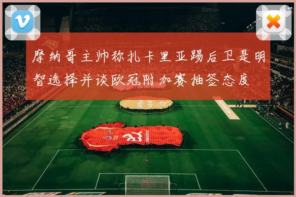 摩纳哥主帅称扎卡里亚踢后卫是明智选择并谈欧冠附加赛抽签态度