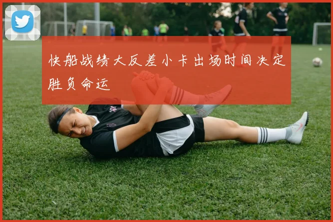 快船战绩大反差小卡出场时间决定胜负命运