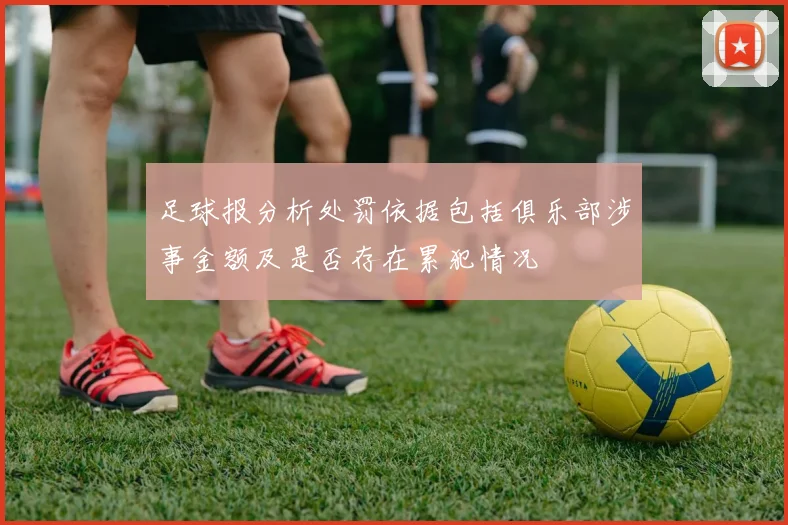 足球报分析处罚依据包括俱乐部涉事金额及是否存在累犯情况