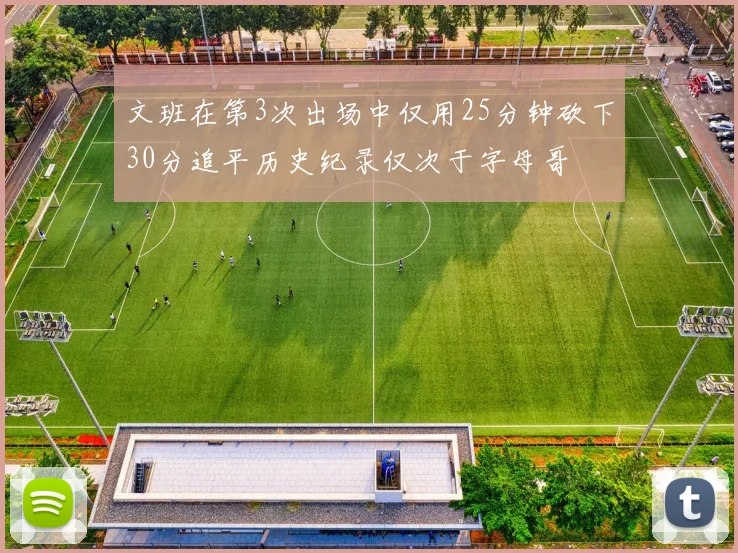 文班在第3次出场中仅用25分钟砍下30分追平历史纪录仅次于字母哥