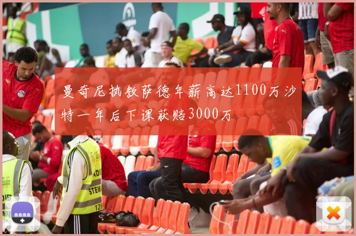 曼奇尼执教萨德年薪高达1100万沙特一年后下课获赔3000万