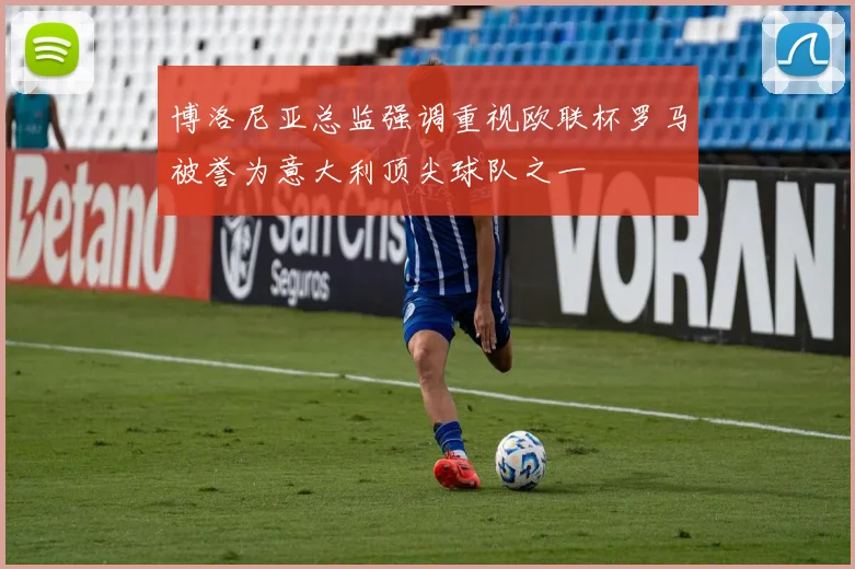 博洛尼亚总监强调重视欧联杯罗马被誉为意大利顶尖球队之一
