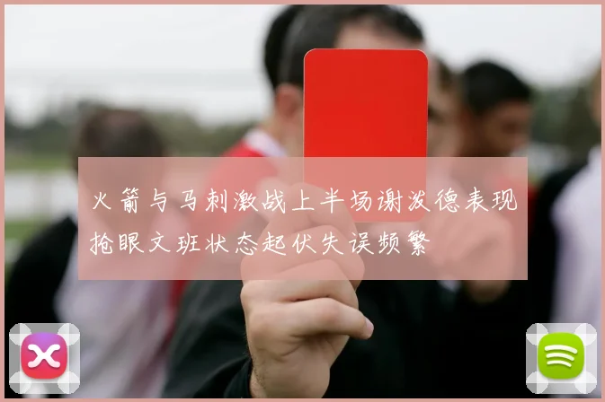 火箭与马刺激战上半场谢泼德表现抢眼文班状态起伏失误频繁